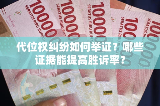 北京代位权纠纷如何举证？哪些证据能提高胜诉率？