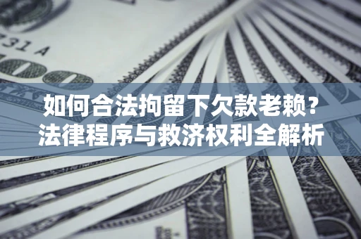 北京如何合法拘留下欠款老赖？法律程序与救济权利全解析