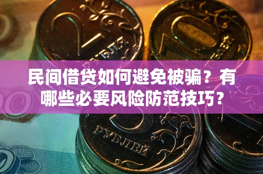 北京民间借贷如何避免被骗？有哪些必要风险防范技巧？