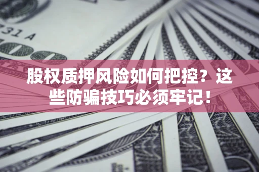 北京股权质押风险如何把控？这些防骗技巧必须牢记！