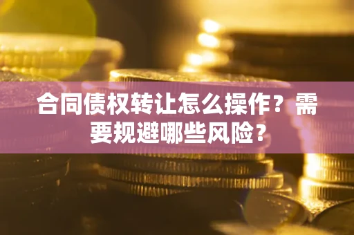 北京合同债权转让怎么操作？需要规避哪些风险？