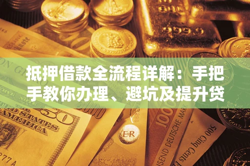 北京抵押借款全流程详解：手把手教你办理、避坑及提升贷款额度