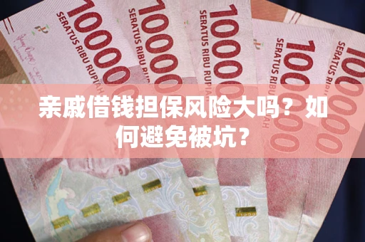 北京亲戚借钱担保风险大吗？如何避免被坑？