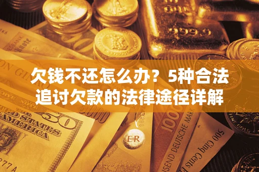 北京欠钱不还怎么办？5种合法追讨欠款的法律途径详解