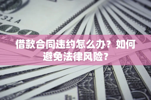 北京借款合同违约怎么办？如何避免法律风险？
