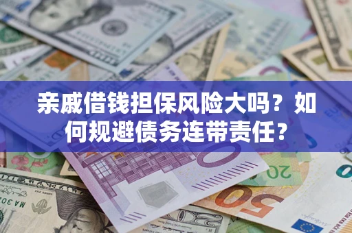 北京亲戚借钱担保风险大吗？如何规避债务连带责任？