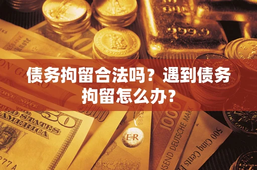 北京债务拘留合法吗？遇到债务拘留怎么办？