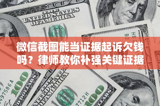北京微信截图能当证据起诉欠钱吗？律师教你补强关键证据