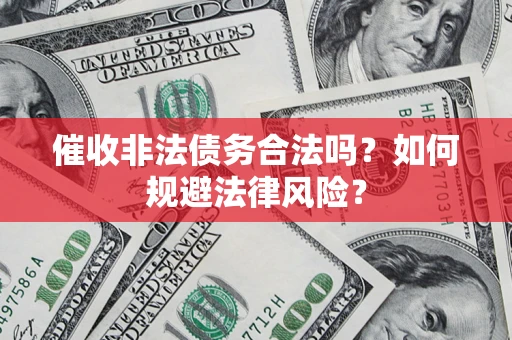 北京催收非法债务合法吗？如何规避法律风险？