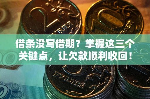 北京借条没写借期？掌握这三个关键点，让欠款顺利收回！