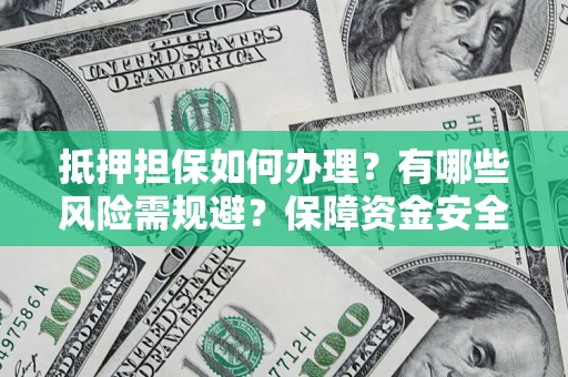 北京抵押担保如何办理？有哪些风险需规避？保障资金安全