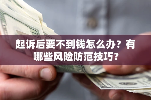 北京起诉后要不到钱怎么办？有哪些风险防范技巧？