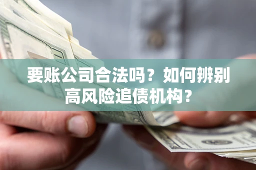 北京要账公司合法吗？如何辨别高风险追债机构？