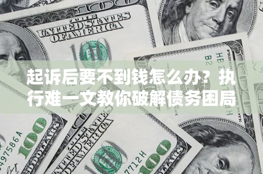北京起诉后要不到钱怎么办？执行难一文教你破解债务困局