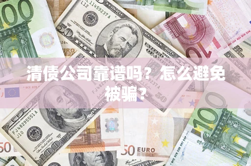 北京清债公司靠谱吗？怎么避免被骗？