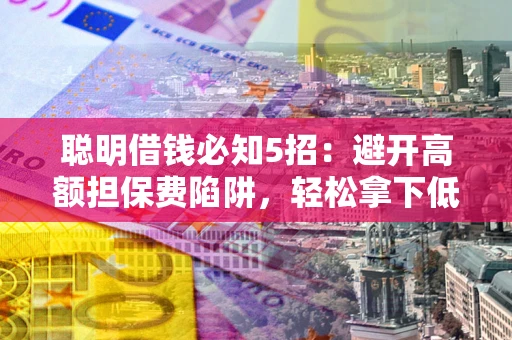 北京聪明借钱必知5招：避开高额担保费陷阱，轻松拿下低息贷款