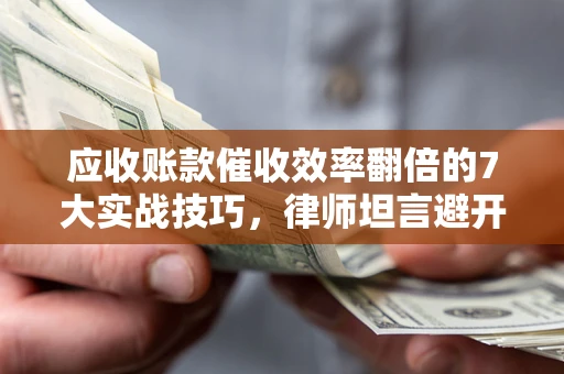 北京应收账款催收效率翻倍的7大实战技巧，律师坦言避开这些法律雷区最关键