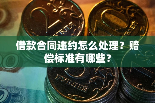北京借款合同违约怎么处理？赔偿标准有哪些？