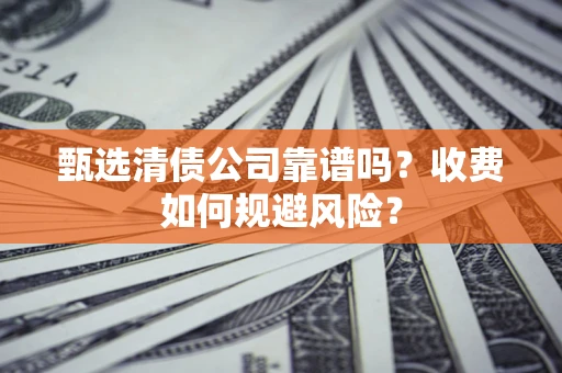 北京甄选清债公司靠谱吗？收费如何规避风险？