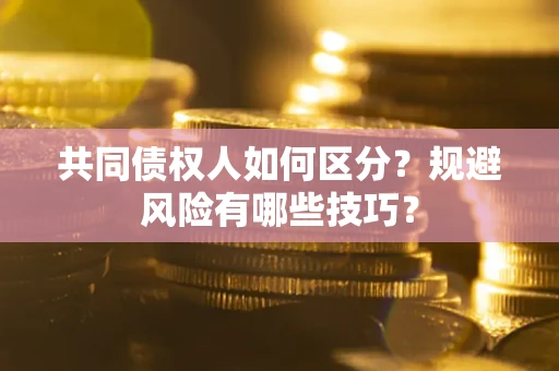 北京共同债权人如何区分？规避风险有哪些技巧？