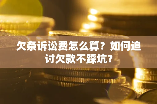 北京欠条诉讼费怎么算？如何追讨欠款不踩坑？