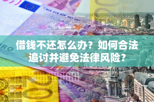 北京借钱不还怎么办？如何合法追讨并避免法律风险？
