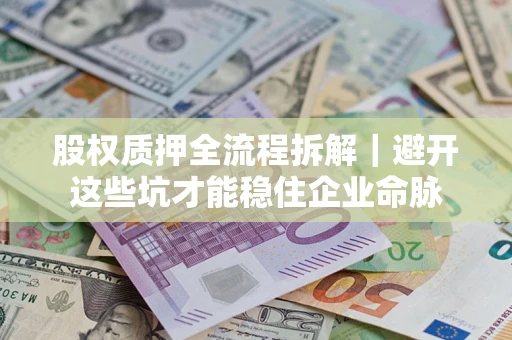 北京股权质押全流程拆解｜避开这些坑才能稳住企业命脉