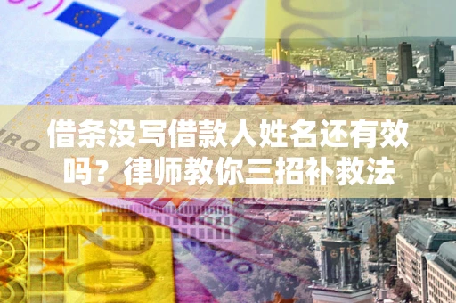 北京借条没写借款人姓名还有效吗？律师教你三招补救法