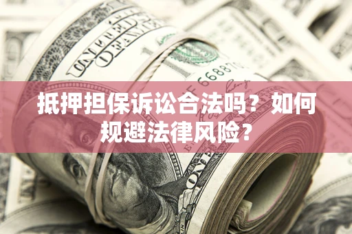 北京抵押担保诉讼合法吗？如何规避法律风险？