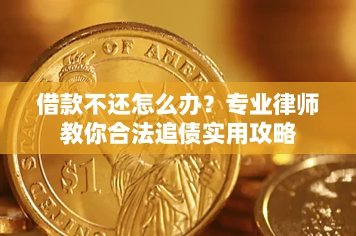 北京借款不还怎么办？专业律师教你合法追债实用攻略