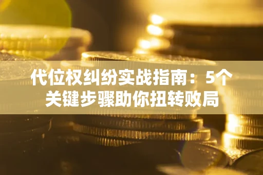 北京代位权纠纷实战指南：5个关键步骤助你扭转败局