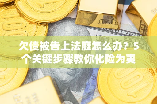 北京欠债被告上法庭怎么办？5个关键步骤教你化险为夷