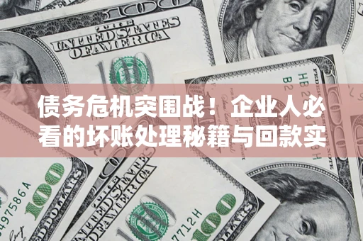 北京债务危机突围战！企业人必看的坏账处理秘籍与回款实战指南