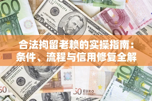 北京合法拘留老赖的实操指南：条件、流程与信用修复全解析
