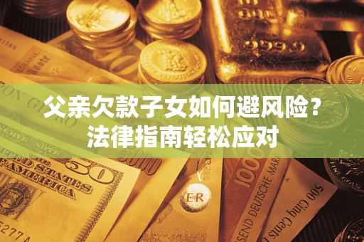 北京父亲欠款子女如何避风险？法律指南轻松应对