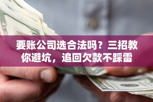 北京要账公司选合法吗？三招教你避坑，追回欠款不踩雷