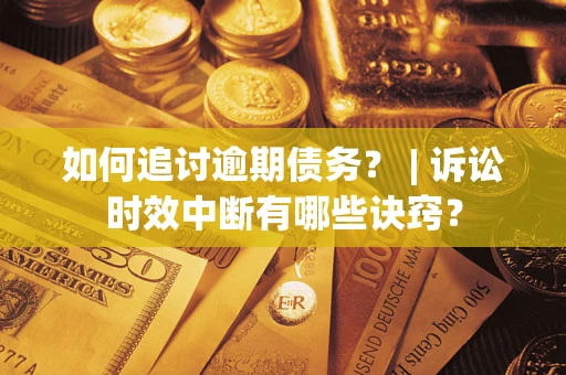 北京如何追讨逾期债务？ | 诉讼时效中断有哪些诀窍？