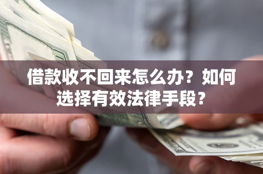 北京借款收不回来怎么办？如何选择有效法律手段？