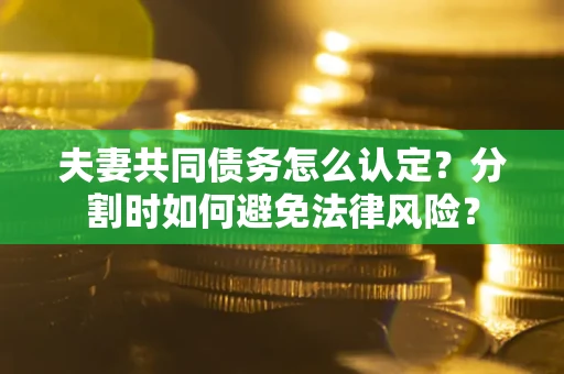 北京夫妻共同债务怎么认定？分割时如何避免法律风险？