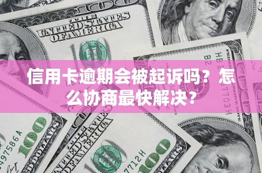 北京信用卡逾期会被起诉吗？怎么协商最快解决？