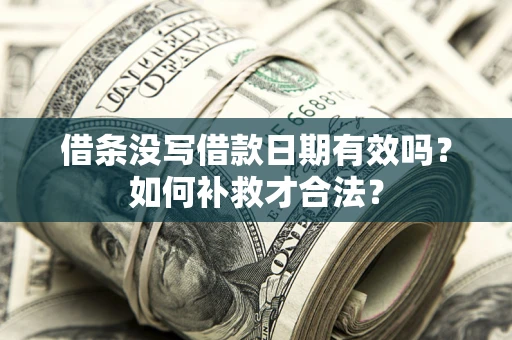 北京借条没写借款日期有效吗？如何补救才合法？
