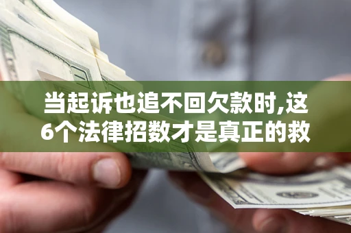 北京当起诉也追不回欠款时,这6个法律招数才是真正的救命稻草
