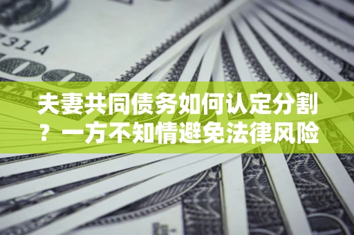北京夫妻共同债务如何认定分割？一方不知情避免法律风险必看！