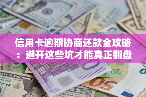 北京信用卡逾期协商还款全攻略：避开这些坑才能真正翻盘