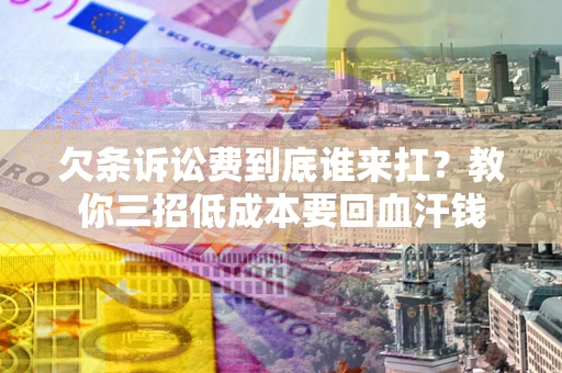 北京欠条诉讼费到底谁来扛？教你三招低成本要回血汗钱